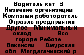 Водитель кат. В › Название организации ­ Компания-работодатель › Отрасль предприятия ­ Другое › Минимальный оклад ­ 25 000 - Все города Работа » Вакансии   . Амурская обл.,Магдагачинский р-н